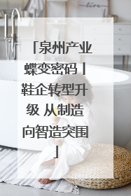 泉州产业蝶变密码丨鞋企转型升级 从制造向智造突围