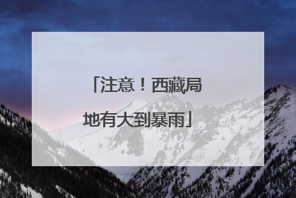 注意！西藏局地有大到暴雨