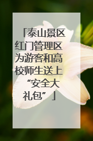 泰山景区红门管理区为游客和高校师生送上 “安全大礼包”