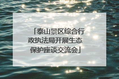 泰山景区综合行政执法局开展生态保护座谈交流会