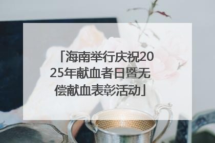 海南举行庆祝2025年献血者日暨无偿献血表彰活动