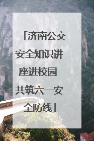 济南公交安全知识讲座进校园 共筑六一安全防线