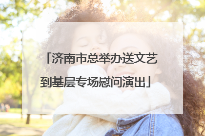 济南市总举办送文艺到基层专场慰问演出