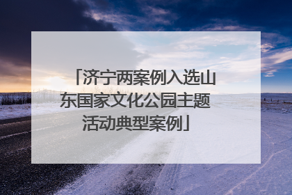 济宁两案例入选山东国家文化公园主题活动典型案例