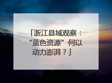 浙江县域观察：“蓝色资源”何以动力澎湃？