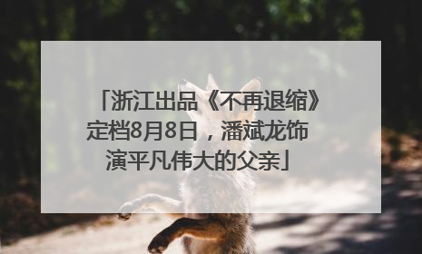 浙江出品《不再退缩》定档8月8日，潘斌龙饰演平凡伟大的父亲