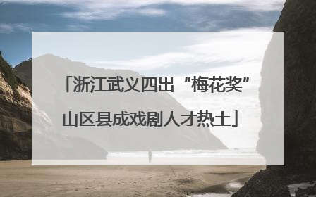浙江武义四出“梅花奖” 山区县成戏剧人才热土