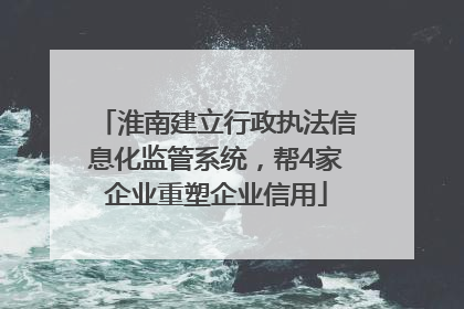 淮南建立行政执法信息化监管系统，帮4家企业重塑企业信用