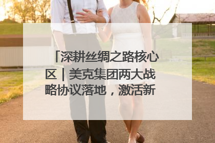 深耕丝绸之路核心区｜美克集团两大战略协议落地，激活新疆开放新动能