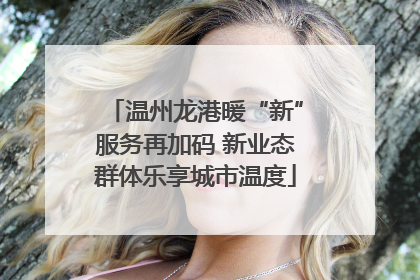 温州龙港暖“新”服务再加码 新业态群体乐享城市温度