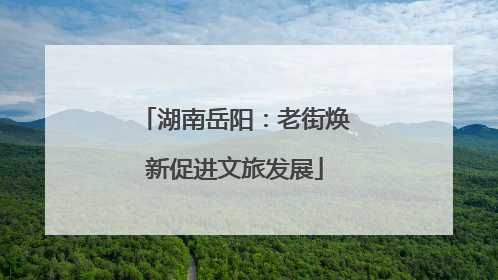 湖南岳阳：老街焕新促进文旅发展
