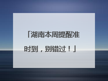 湖南本周提醒准时到，别错过！