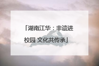湖南江华：非遗进校园 文化共传承