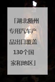 湖北随州专用汽车产品出口覆盖130个国家和地区