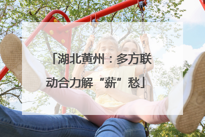 湖北黄州：多方联动合力解“薪”愁