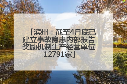 滨州：截至4月底已建立事故隐患内部报告奖励机制生产经营单位12791家