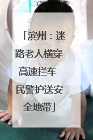 滨州：迷路老人横穿高速拦车 民警护送安全地带