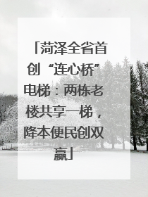 菏泽全省首创“连心桥”电梯：两栋老楼共享一梯，降本便民创双赢