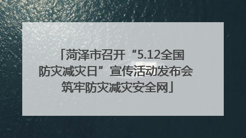 菏泽市召开“5.12全国防灾减灾日”宣传活动发布会 筑牢防灾减灾安全网