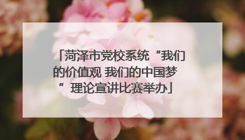菏泽市党校系统“我们的价值观 我们的中国梦”理论宣讲比赛举办