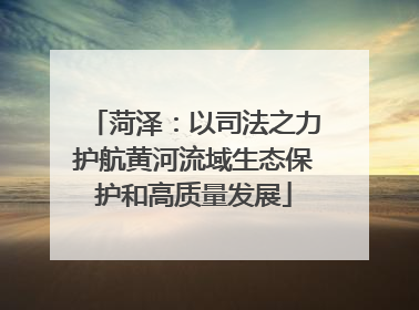 菏泽：以司法之力护航黄河流域生态保护和高质量发展