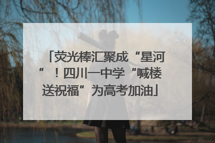 荧光棒汇聚成“星河”！四川一中学“喊楼送祝福”为高考加油