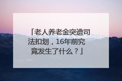 老人养老金突遭司法扣划，16年前究竟发生了什么？