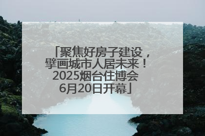 聚焦好房子建设，擘画城市人居未来！2025烟台住博会6月20日开幕