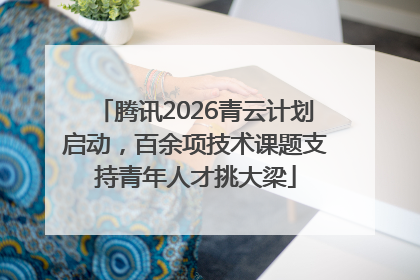 腾讯2026青云计划启动，百余项技术课题支持青年人才挑大梁