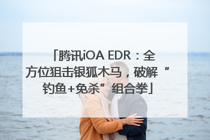 腾讯iOA EDR：全方位狙击银狐木马，破解“钓鱼+免杀”组合拳