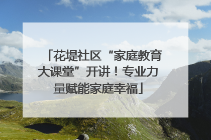 花堤社区“家庭教育大课堂”开讲！专业力量赋能家庭幸福