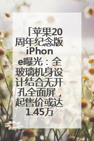 苹果20周年纪念版iPhone曝光：全玻璃机身设计结合无开孔全面屏，起售价或达1.45万人民币