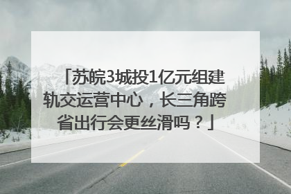 苏皖3城投1亿元组建轨交运营中心，长三角跨省出行会更丝滑吗？