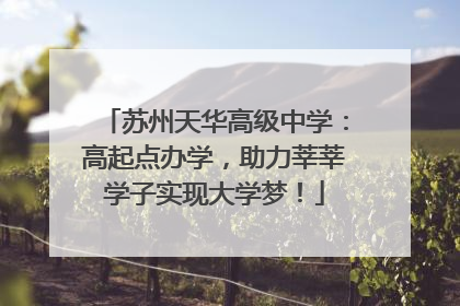 苏州天华高级中学：高起点办学，助力莘莘学子实现大学梦！