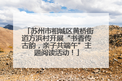 苏州市相城区黄桥街道方浜村开展“书香传古韵，亲子共端午”主题阅读活动！