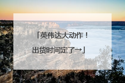 英伟达大动作！出货时间定了→