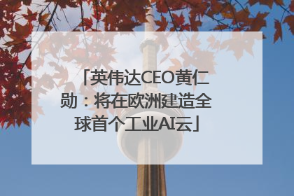 英伟达CEO黄仁勋：将在欧洲建造全球首个工业AI云