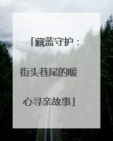 藏蓝守护：街头巷尾的暖心寻亲故事