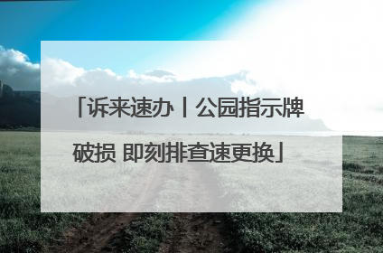 诉来速办丨公园指示牌破损 即刻排查速更换