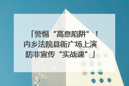 警惕“高息陷阱”！内乡法院县衙广场上演防非宣传“实战课”