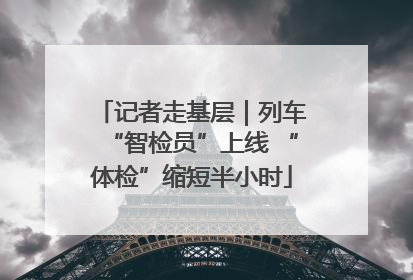 记者走基层｜列车“智检员”上线 “体检”缩短半小时