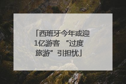 西班牙今年或迎1亿游客 “过度旅游”引担忧
