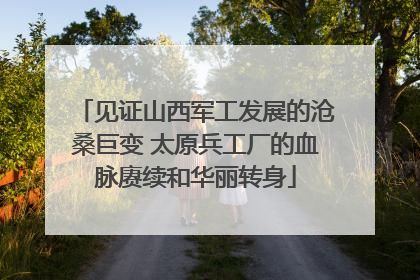 见证山西军工发展的沧桑巨变 太原兵工厂的血脉赓续和华丽转身