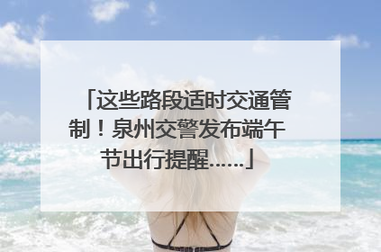 这些路段适时交通管制！泉州交警发布端午节出行提醒……