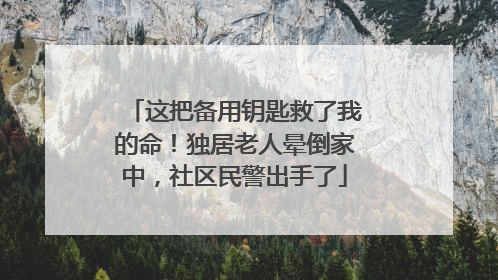 这把备用钥匙救了我的命！独居老人晕倒家中，社区民警出手了