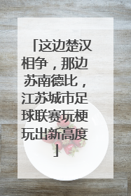 这边楚汉相争，那边苏南德比，江苏城市足球联赛玩梗玩出新高度