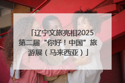 辽宁文旅亮相2025第二届“你好！中国”旅游展（马来西亚）