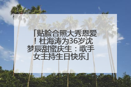 贴脸合照大秀恩爱！杜海涛为36岁沈梦辰甜蜜庆生：歌手女主持生日快乐