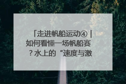 走进帆船运动④｜如何看懂一场帆船赛？水上的“速度与激情”同样精彩