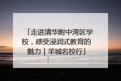 走进清华附中湾区学校，感受浸润式教育的魅力｜羊城名校行